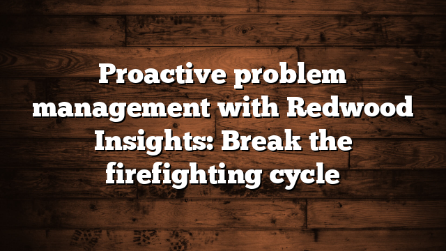 Proactive problem management with Redwood Insights: Break the firefighting cycle 
